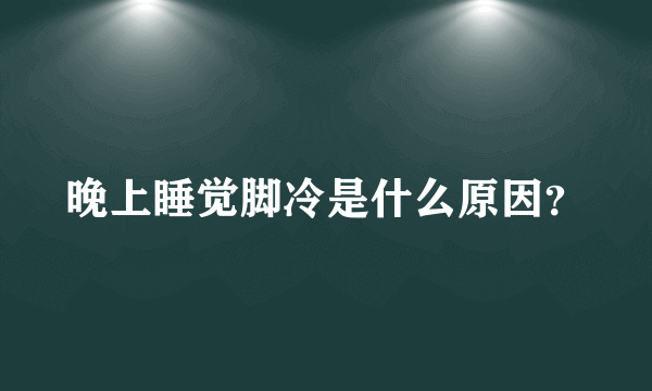 晚上睡觉脚冷是什么原因？