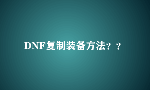 DNF复制装备方法？？