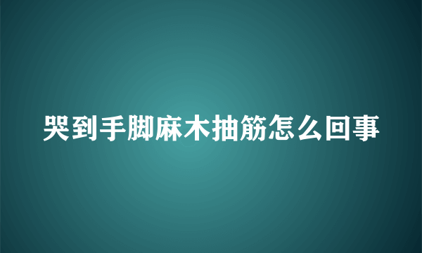 哭到手脚麻木抽筋怎么回事