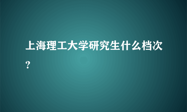 上海理工大学研究生什么档次？