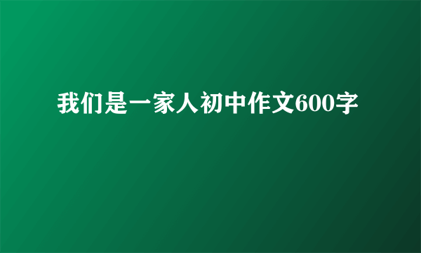 我们是一家人初中作文600字