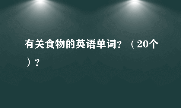 有关食物的英语单词？（20个）？