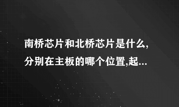 南桥芯片和北桥芯片是什么,分别在主板的哪个位置,起什么作用?