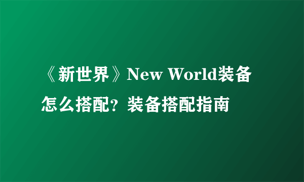 《新世界》New World装备怎么搭配？装备搭配指南