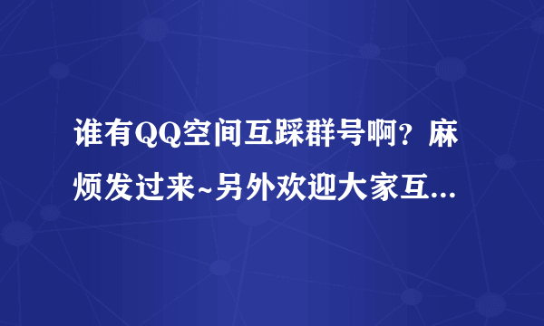 谁有QQ空间互踩群号啊？麻烦发过来~另外欢迎大家互踩，踩时请备注，有踩必回~