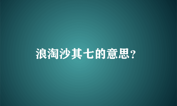 浪淘沙其七的意思？