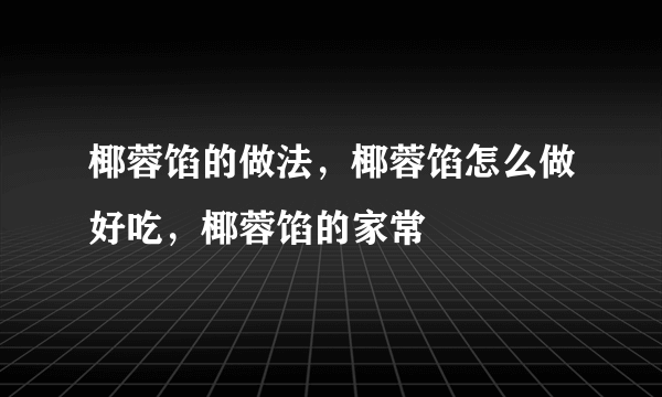 椰蓉馅的做法，椰蓉馅怎么做好吃，椰蓉馅的家常