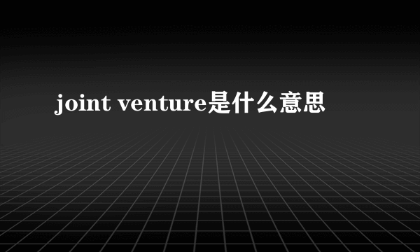 joint venture是什么意思