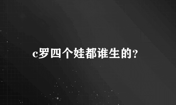 c罗四个娃都谁生的？