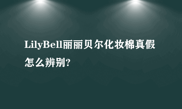 LilyBell丽丽贝尔化妆棉真假怎么辨别?