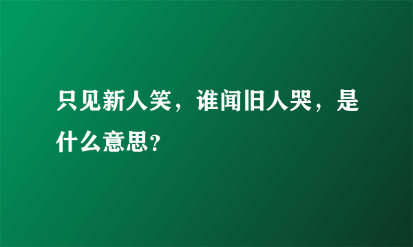 只见新人笑，谁闻旧人哭，是什么意思？