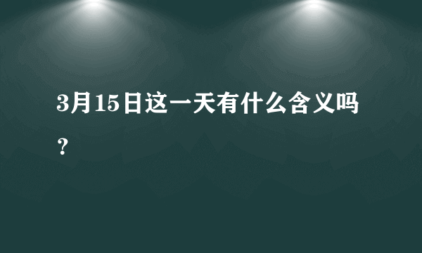 3月15日这一天有什么含义吗？