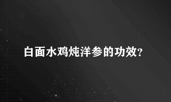 白面水鸡炖洋参的功效？