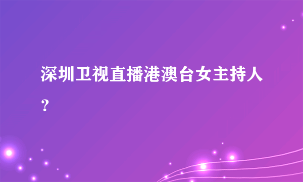 深圳卫视直播港澳台女主持人？