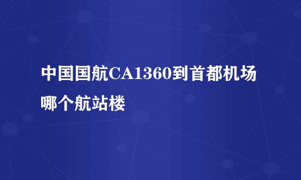 中国国航CA1360到首都机场哪个航站楼