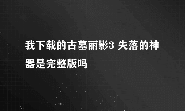 我下载的古墓丽影3 失落的神器是完整版吗