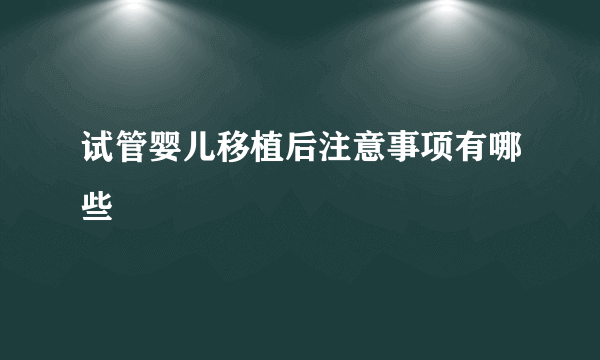 试管婴儿移植后注意事项有哪些 