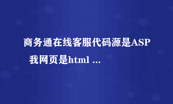 商务通在线客服代码源是ASP  我网页是html 它能插入我的网页么？