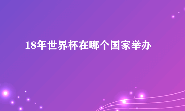 18年世界杯在哪个国家举办