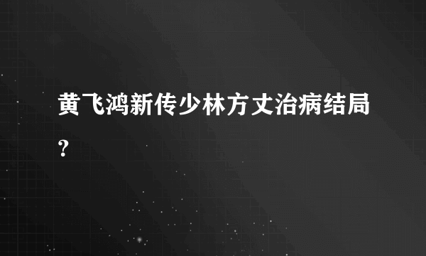 黄飞鸿新传少林方丈治病结局？