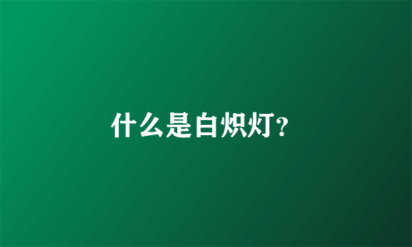 什么是白炽灯？