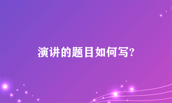 演讲的题目如何写?