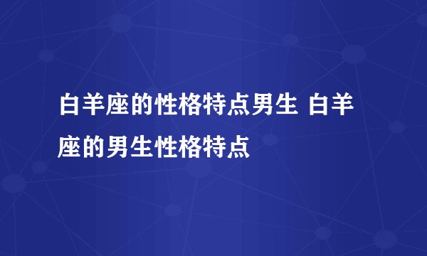 白羊座的性格特点男生 白羊座的男生性格特点