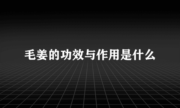 毛姜的功效与作用是什么