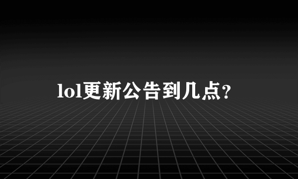 lol更新公告到几点？