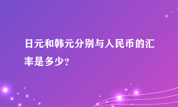 日元和韩元分别与人民币的汇率是多少？