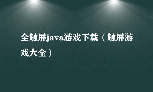 全触屏java游戏下载（触屏游戏大全）