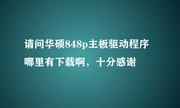 请问华硕848p主板驱动程序哪里有下载啊，十分感谢