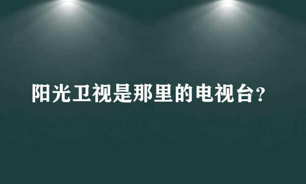 阳光卫视是那里的电视台？