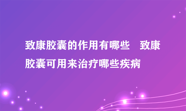 致康胶囊的作用有哪些   致康胶囊可用来治疗哪些疾病