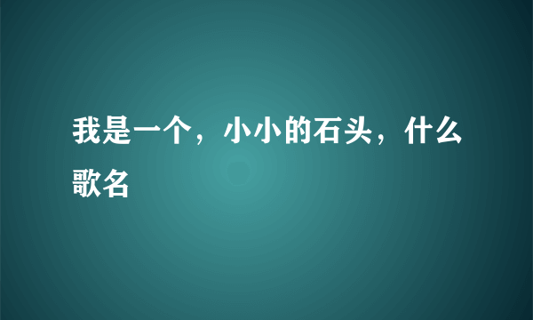 我是一个，小小的石头，什么歌名