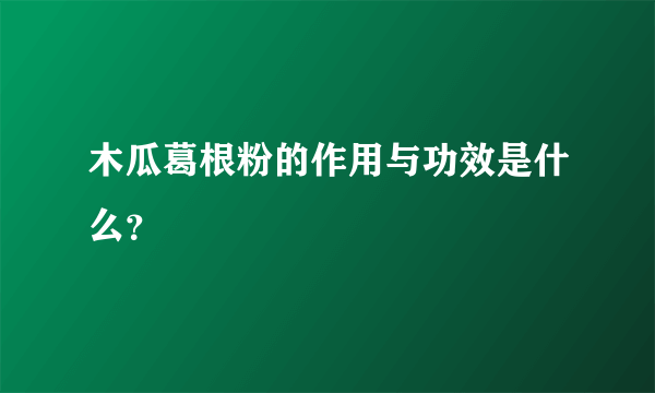 木瓜葛根粉的作用与功效是什么？