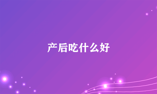 产后吃什么好