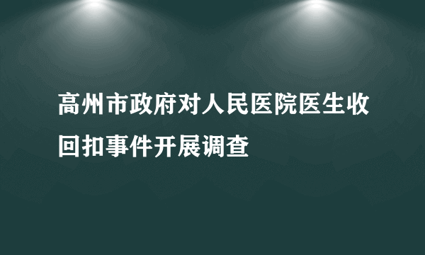 高州市政府对人民医院医生收回扣事件开展调查