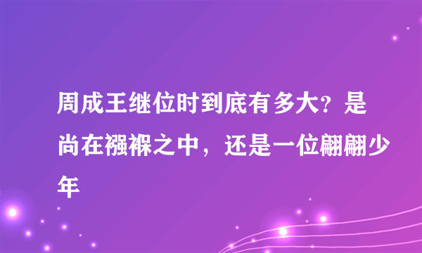 周成王继位时到底有多大？是尚在襁褓之中，还是一位翩翩少年