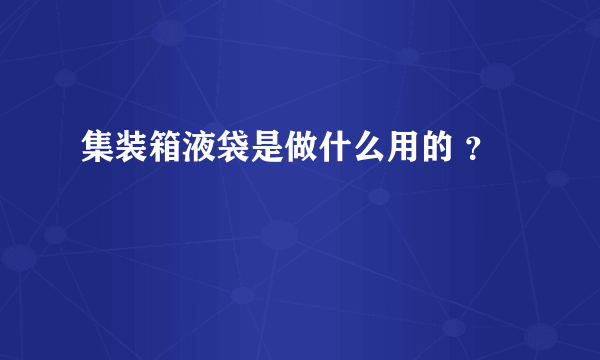 集装箱液袋是做什么用的 ？