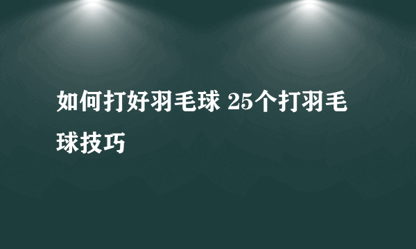 如何打好羽毛球 25个打羽毛球技巧