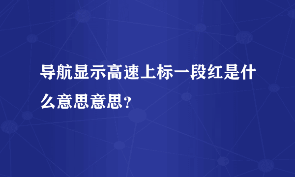 导航显示高速上标一段红是什么意思意思？