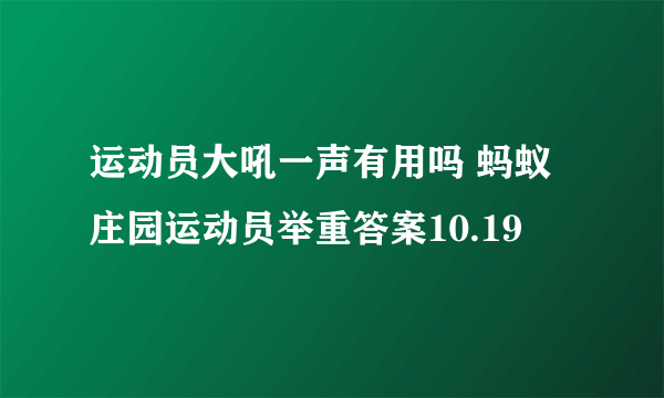 运动员大吼一声有用吗 蚂蚁庄园运动员举重答案10.19