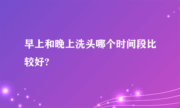 早上和晚上洗头哪个时间段比较好?