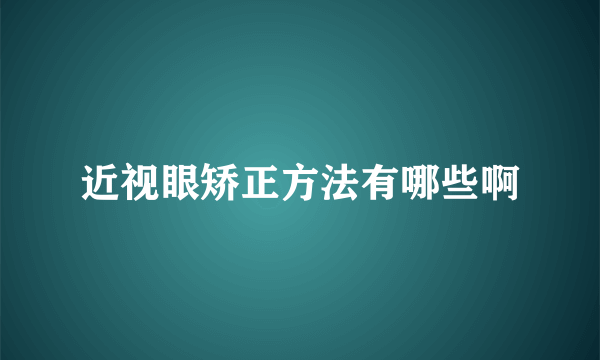 近视眼矫正方法有哪些啊