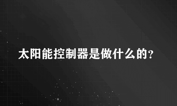 太阳能控制器是做什么的？