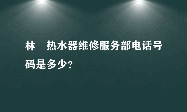 林內热水器维修服务部电话号码是多少？