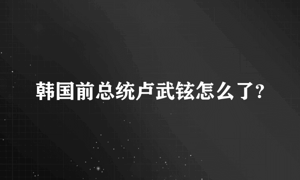 韩国前总统卢武铉怎么了?