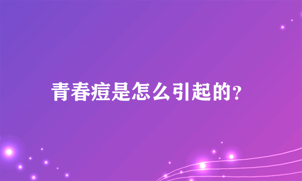 青春痘是怎么引起的？