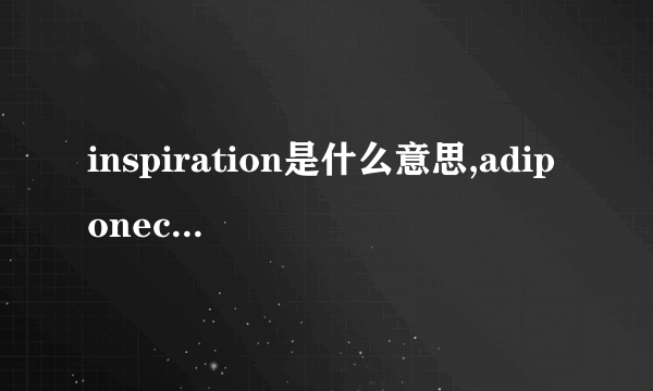 inspiration是什么意思,adiponectin是什么意思